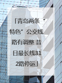 青岛两条“特色”公交线路有调整 昔日最长线312路停运